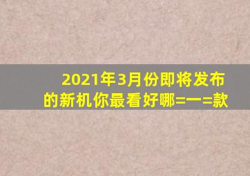 2021年3月份即将发布的新机你最看好哪=一=款(