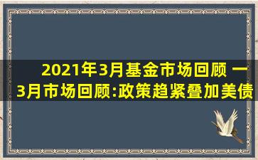 2021年3月基金市场回顾 一、3月市场回顾:政策趋紧叠加美债利率上行引...