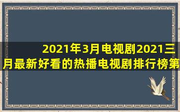 2021年3月电视剧2021三月最新好看的热播电视剧排行榜第2页 