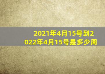 2021年4月15号到2022年4月15号是多少周