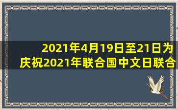 2021年4月19日至21日,为庆祝2021年联合国中文日,联合国中国书会以...