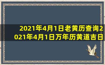 2021年4月1日老黄历查询,2021年4月1日万年历黄道吉日