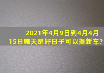 2021年4月9日到4月4月15日哪天是好日子,可以提新车?