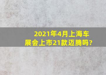 2021年4月上海车展会上市21款迈腾吗?