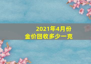 2021年4月份金价回收多少一克(