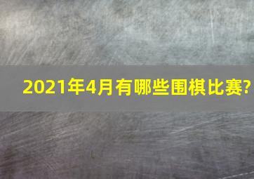 2021年4月有哪些围棋比赛?