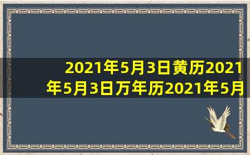 2021年5月3日黄历,2021年5月3日万年历,2021年5月3日吉时