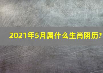 2021年5月属什么生肖阴历?