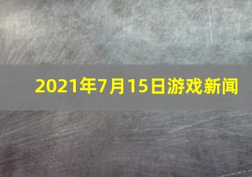 2021年7月15日游戏新闻 