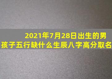 2021年7月28日出生的男孩子五行缺什么生辰八字高分取名