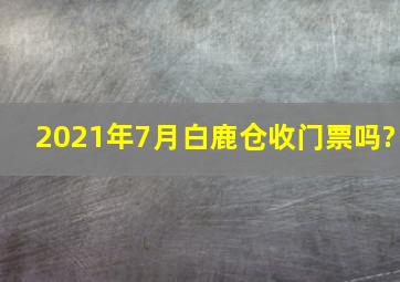 2021年7月白鹿仓收门票吗?