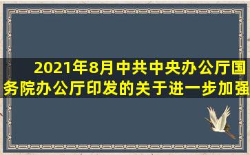 2021年8月,中共中央办公厅、国务院办公厅印发的《关于进一步加强非...