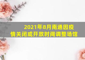 2021年8月南通因疫情关闭或开放时间调整场馆