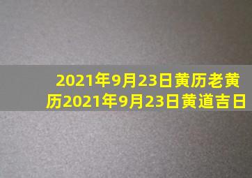 2021年9月23日黄历老黄历2021年9月23日黄道吉日