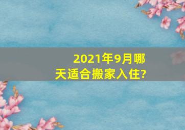 2021年9月哪天适合搬家入住?