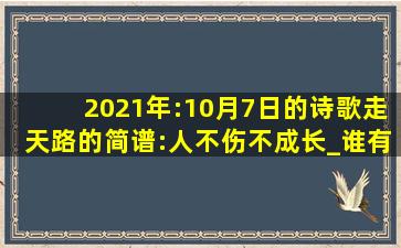 2021年:10月7日的诗歌走天路的简谱:人不伤,不成长_谁有《一起走...