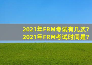 2021年FRM考试有几次?2021年FRM考试时间是?