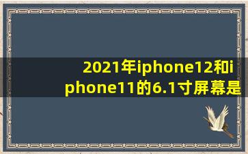 2021年iphone12和iphone11的6.1寸屏幕是否小得离谱,很难用?