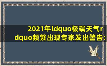 2021年“极端天气”频繁出现,专家发出警告:已经波及人类安全