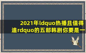 2021年“热播,且值得追”的五部韩剧,你要是一部没看太可惜了!