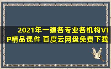 2021年一建各专业各机构VIP精品课件 百度云网盘免费下载