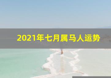 2021年七月属马人运势