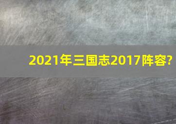 2021年三国志2017阵容?