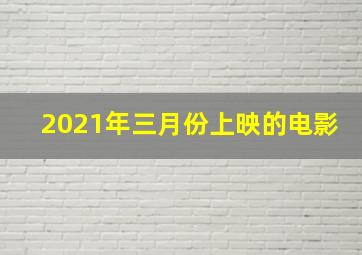 2021年三月份上映的电影