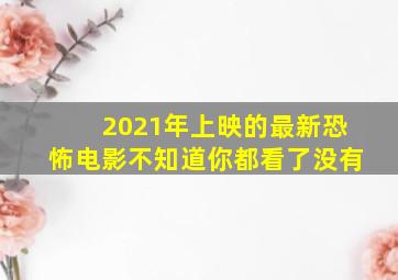 2021年上映的最新恐怖电影,不知道你都看了没有