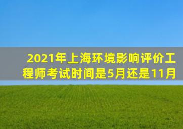 2021年上海环境影响评价工程师考试时间是5月还是11月