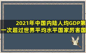 2021年中国内陆人均GDP第一次超过世界平均水平。国家厉害,国人穷...