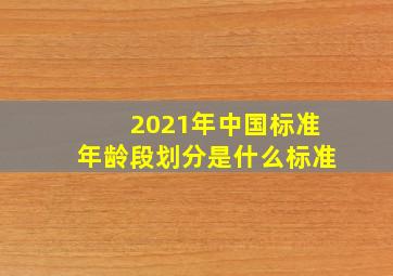 2021年中国标准年龄段划分是什么标准