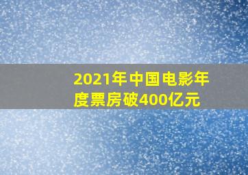 2021年中国电影年度票房破400亿元 