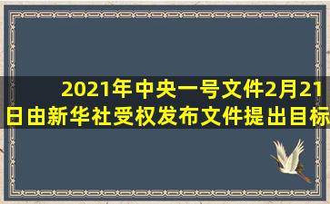 2021年中央一号文件2月21日由新华社受权发布。文件提出目标任务,...