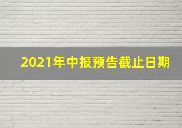 2021年中报预告截止日期(