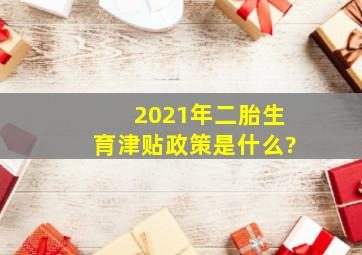 2021年二胎生育津贴政策是什么?