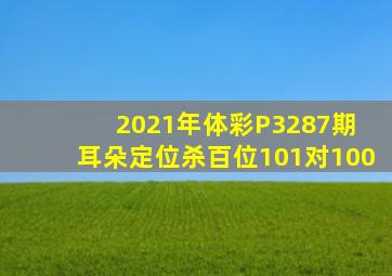 2021年体彩P3287期 耳朵定位杀百位101对100