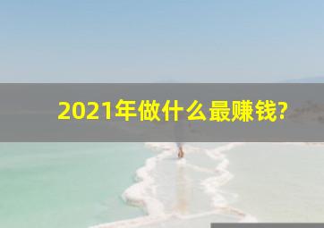 2021年做什么最赚钱?