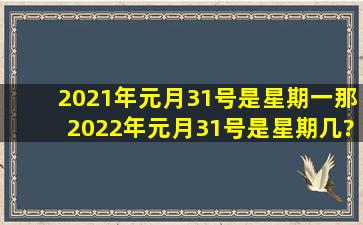 2021年元月31号是星期一,那2022年元月31号是星期几?