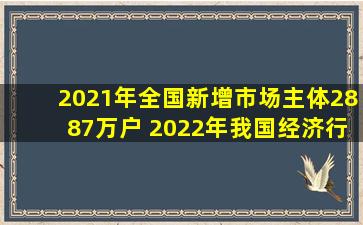 2021年全国新增市场主体2887万户 2022年我国经济行业前景如何