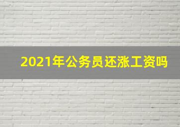 2021年公务员还涨工资吗(