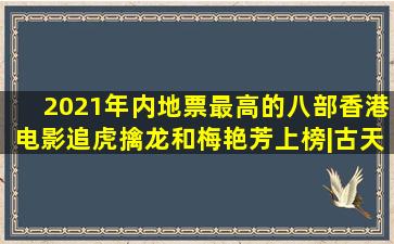 2021年内地票最高的八部香港电影,《追虎擒龙》和《梅艳芳》上榜|古天乐...