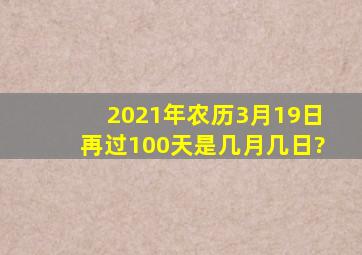 2021年农历3月19日,再过100天是几月几日?