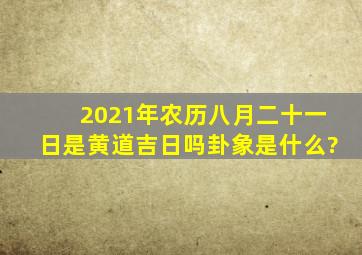 2021年农历八月二十一日是黄道吉日吗,卦象是什么?