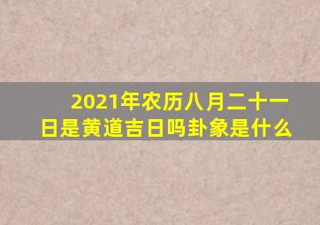 2021年农历八月二十一日是黄道吉日吗卦象是什么(