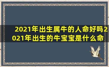 2021年出生属牛的人命好吗,2021年出生的牛宝宝是什么命 