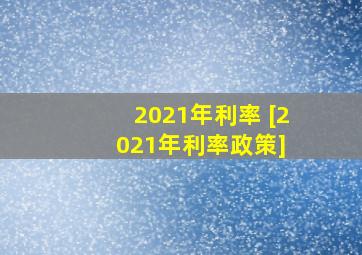 2021年利率 [2021年利率政策] 