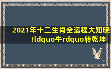 2021年十二生肖全运程大知晓!“牛”转乾坤!