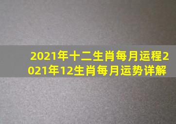 2021年十二生肖每月运程,2021年12生肖每月运势详解 