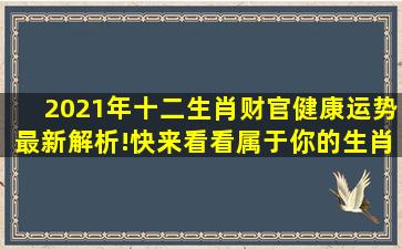 2021年十二生肖财官健康运势最新解析!快来看看属于你的生肖! 